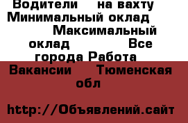 Водители BC на вахту. › Минимальный оклад ­ 60 000 › Максимальный оклад ­ 99 000 - Все города Работа » Вакансии   . Тюменская обл.